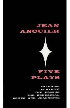 Five Plays: Antigone, Eurydice, the Ermine, the Rehearsal, Romeo and Jeannette - Jean Anouilh