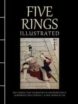 Five Rings Illustrated. The Classic Text on Mastery in Swordsmanship, Leadership and Conflict: A New Translation, Hardback/Miyamoto Musashi
