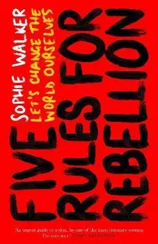 Five Rules for Rebellion. Let's Change the World Ourselves, Hardback/Sophie Walker