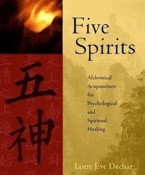 Five Spirits: Alchemical Acupuncture for Psychological and Spiritual Healing, Paperback/Lorie Dechar