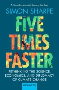Five Times Faster. Rethinking the Science, Economics, and Diplomacy of Climate Change – Updated Edition, Paperback/Simon (S-Curve Economics) Sharpe