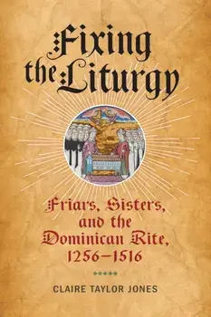 Fixing the Liturgy. Friars, Sisters, and the Dominican Rite, 1256-1516, Hardback/CJ Jones