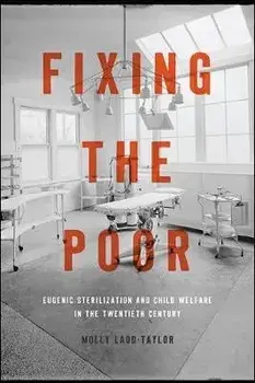 Fixing the Poor: Eugenic Sterilization and Child Welfare in the Twentieth Century, Paperback/Molly Ladd-Taylor