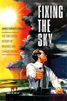 Fixing the Sky: The Checkered History of Weather and Climate Control, Hardcover/James Fleming