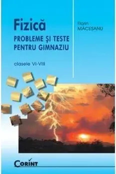 Fizica. Probleme si teste pentru gimnaziu. Clasele VI-VIII/Florin Macesanu