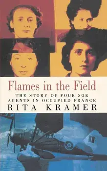 Flames in the Field: The Story of Four SOE Agents in Occupied France/Rita Kramer