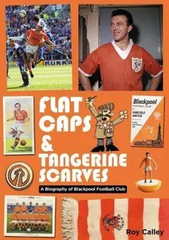 Flat Caps and Tangerine Scarves. A Biography of Blackpool Football Club, Paperback/Roy Calley