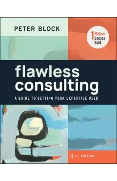 Flawless Consulting: A Guide to Getting Your Expertise Used - Peter Block