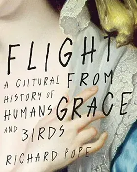 Flight from Grace. A Cultural History of Humans and Birds, Hardback/Richard Pope