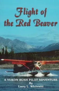 Flight of the Red Beaver: A Yukon Bush Pilot Adventure, Paperback/Larry L. Whitesitt