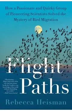 Flight Paths: How a Passionate and Quirky Group of Pioneering Scientists Solved the Mystery of Bird Migration - Rebecca Heisman