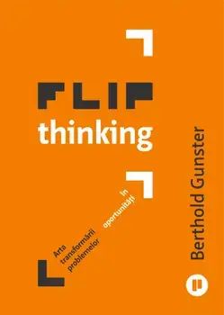 Flip thinking. Arta transformarii problemelor in oportunitati/Berthold Gunster
