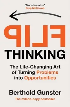 Flip Thinking : The Life-Changing Art of Turning Problems into Opportunities/Berthold Gunster