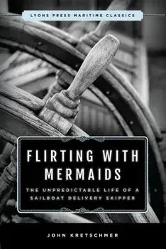 Flirting with Mermaids: The Unpredictable Life of a Sailboat Delivery Skipper: Lyons Press Maritime Classics, Paperback/John Kretschmer