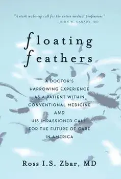 Floating Feathers: A Doctor's Harrowing Experience as a Patient Within Conventional Medicine --- and an Impassioned Call for the Future o, Hardcover/Ross I. S. Zbar