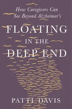 Floating in the Deep End: How Caregivers Can See Beyond Alzheimer's, Hardcover/Patti Davis