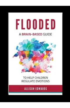 Flooded: A Brain-Based Guide to Help Children Regulate Emotions - Allison Edwards
