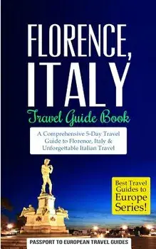 Florence: Florence, Italy: Travel Guide Book-A Comprehensive 5-Day Travel Guide to Florence + Tuscany, Italy & Unforgettable Ita, Paperback/Passport to European Travel Guide