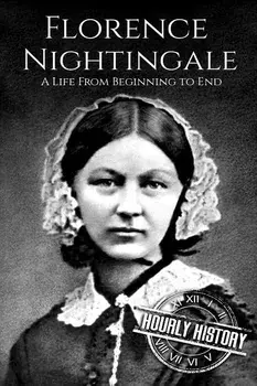 Florence Nightingale: A Life From Beginning to End/Hourly History