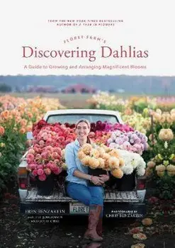 Floret Farm's Discovering Dahlias: A Guide to Growing and Arranging Magnificent Blooms, Hardcover/Erin Benzakein
