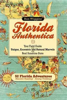 Florida Authentica: Your Field Guide to the Unique, Eccentric, and Natural Marvels of the Real Sunshine State, Paperback/Ron Wiggins