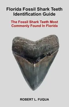Florida Fossil Shark Teeth Identification Guide: The Fossil Shark Teeth Most Commonly Found In Florida - Robert Lawrence Fuqua