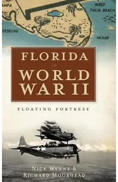 Florida in World War II: Floating Fortress - Nick Wynne