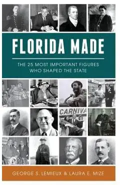 Florida Made: The 25 Most Important Figures Who Shaped the State - George S. Lemieux
