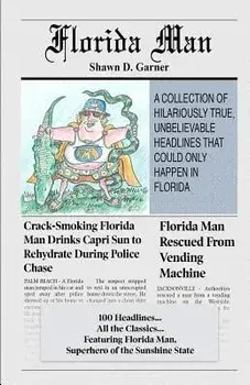 Florida Man: A Collection of Hilariously True, Unbelievable Headlines That Could Only Happen in Florida/Shawn D. Garner