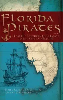 Florida Pirates: From the Southern Gulf Coast to the Keys and Beyond, Hardcover/James F. Kaserman