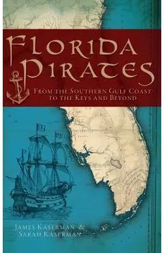 Florida Pirates: From the Southern Gulf Coast to the Keys and Beyond - James F. Kaserman