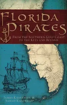 Florida Pirates: From the Southern Gulf Coast to the Keys and Beyond, Paperback/James Kaserman