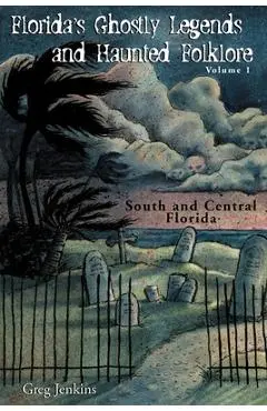 Florida's Ghostly Legends and Haunted Folklore: Volume 1: South and Central Florida - Greg Jenkins