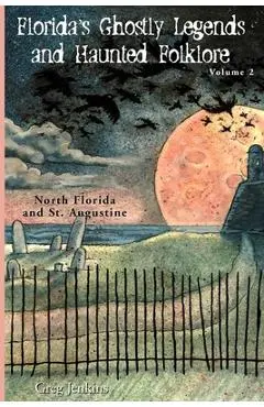 Florida's Ghostly Legends and Haunted Folklore: Volume 2: North Florida and St. Augustine - Greg Jenkins