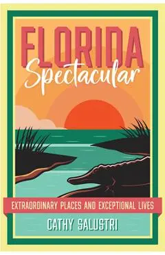 Florida Spectacular: Extraordinary Places and Exceptional Lives - Cathy Salustri