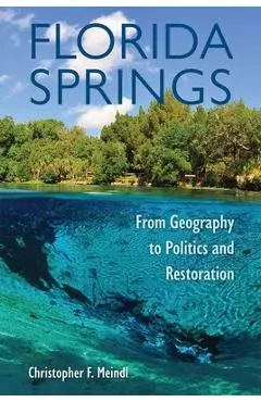 Florida Springs: From Geography to Politics and Restoration - Christopher F. Meindl