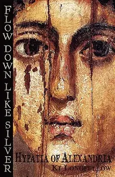 Flow Down Like Silver: Hypatia of Alexandria, Paperback/Ki Longfellow