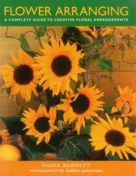 Flower Arranging: A Complete Guide to Creative Floral Arrangements, Hardcover/Fiona Barnett