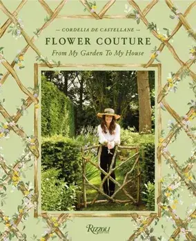 Flower Couture. From My Garden to My House, Hardback/Cordelia De Castellane