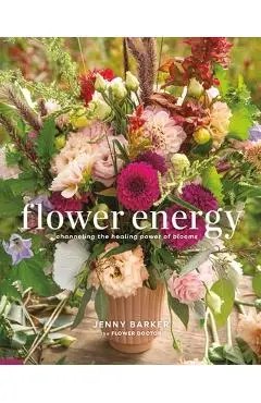 Flower Energy: Channeling the Healing Power of Blooms - Jenny Barker