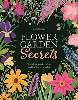 Flower Garden Secrets. The Hidden Wonders of the World of Flowers Revealed, Hardback/Ruth Binney