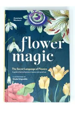 Flower Magic: The Secret Language of Flowers - Anastasia Mostacci