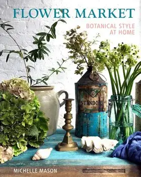 Flower Market: Botanical Style at Home, Hardcover/Michelle Mason