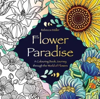 Flower Paradise: A Colouring Book Journey through the World of Flowers, Paperback/Rebecca Müller