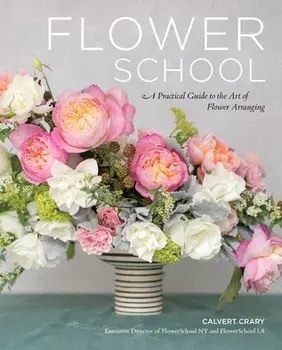 Flower School: A Practical Guide to the Art of Flower Arranging, Hardcover/Calvert Crary