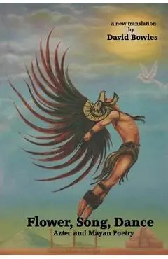 Flower, Song, Dance: Mayan and Aztec Poetry - David Bowles