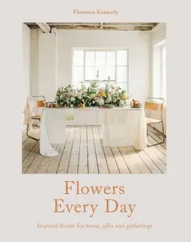 Flowers Every Day. Inspired florals for home, gifts and gatherings, Hardback/Florence Kennedy