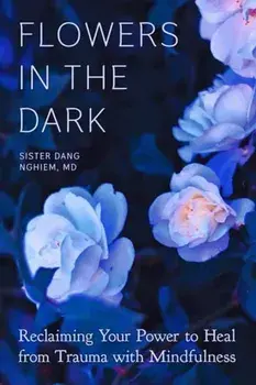 Flowers in the Dark. Reclaiming Your Power to Heal from Trauma with Mindfulness, Paperback/Sister Dang Nghiem