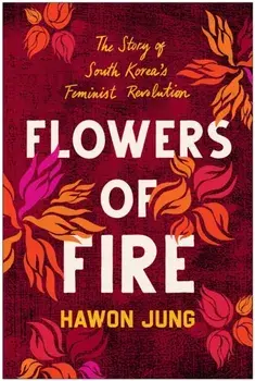 Flowers of Fire. The Inside Story of South Korea's Feminist Movement and What It Means for Women' s Rights Worldwide, Paperback/Hawon Jung