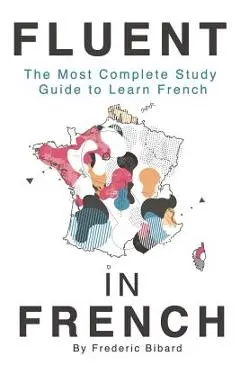 Fluent in French: The Most Complete Study Guide to Learn French - Frederic Bibard